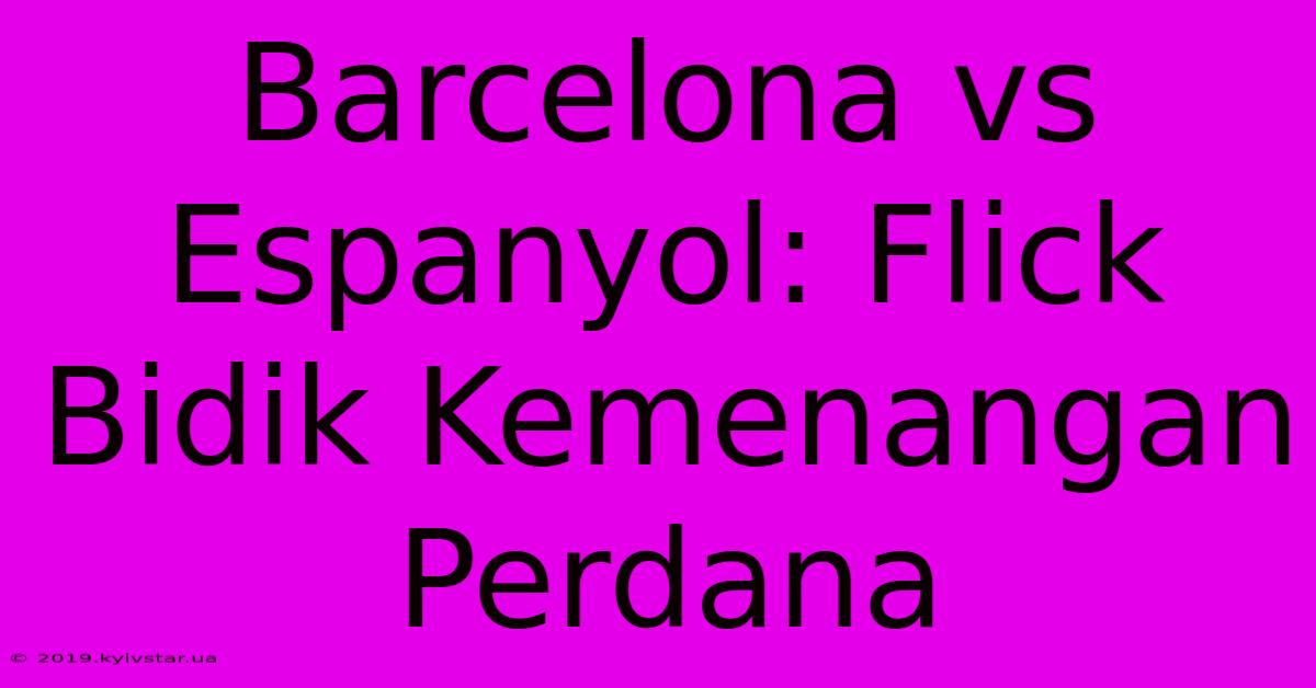 Barcelona Vs Espanyol: Flick Bidik Kemenangan Perdana