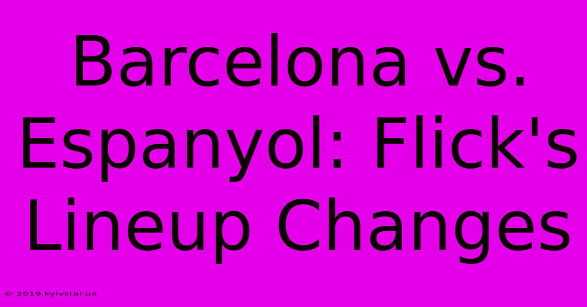 Barcelona Vs. Espanyol: Flick's Lineup Changes 