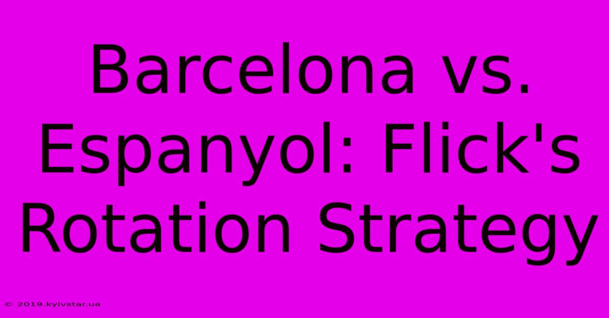 Barcelona Vs. Espanyol: Flick's Rotation Strategy