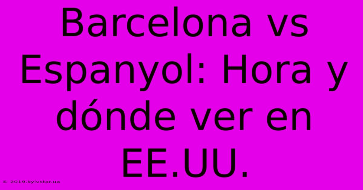 Barcelona Vs Espanyol: Hora Y Dónde Ver En EE.UU.