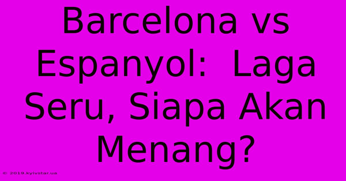 Barcelona Vs Espanyol:  Laga Seru, Siapa Akan Menang?