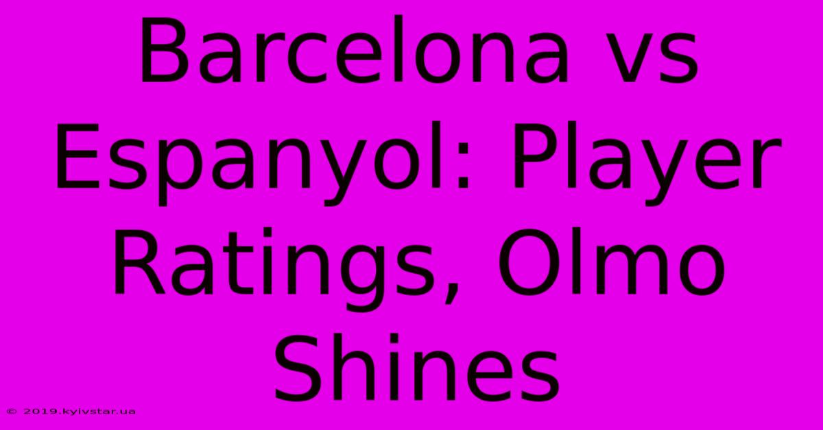 Barcelona Vs Espanyol: Player Ratings, Olmo Shines