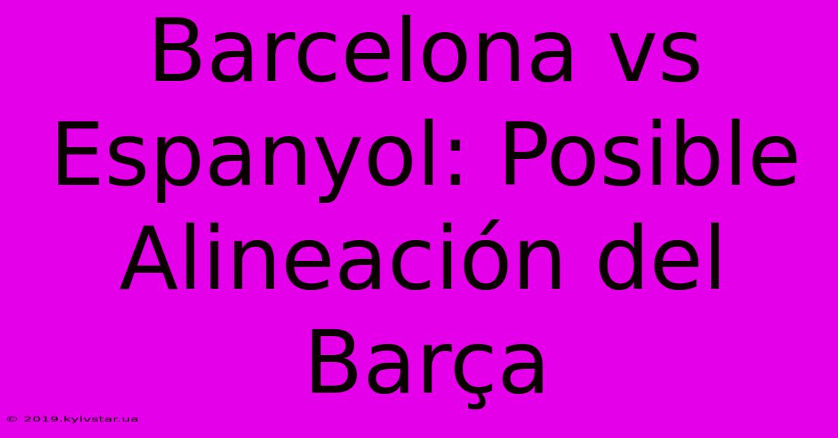 Barcelona Vs Espanyol: Posible Alineación Del Barça