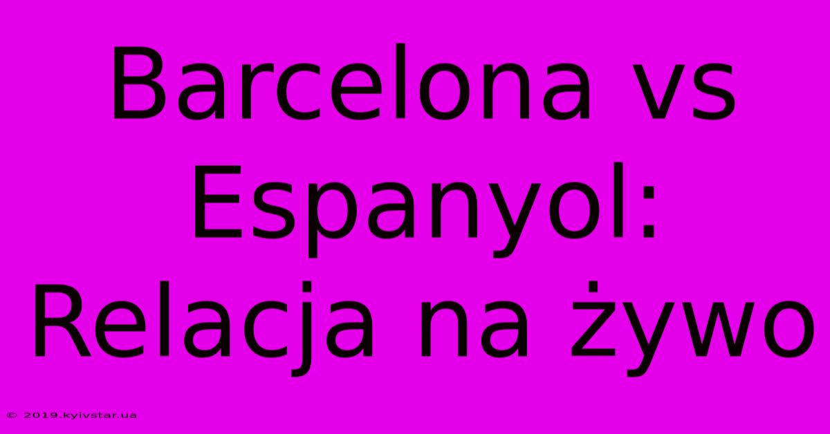 Barcelona Vs Espanyol: Relacja Na Żywo