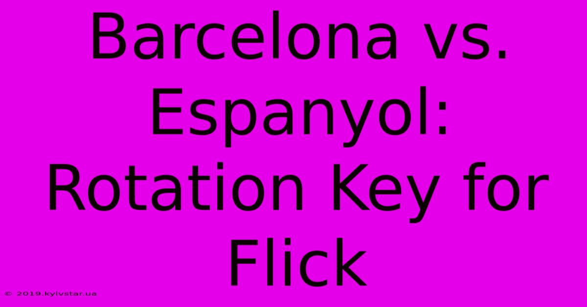 Barcelona Vs. Espanyol: Rotation Key For Flick