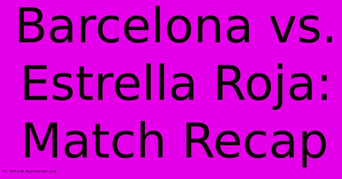 Barcelona Vs. Estrella Roja: Match Recap