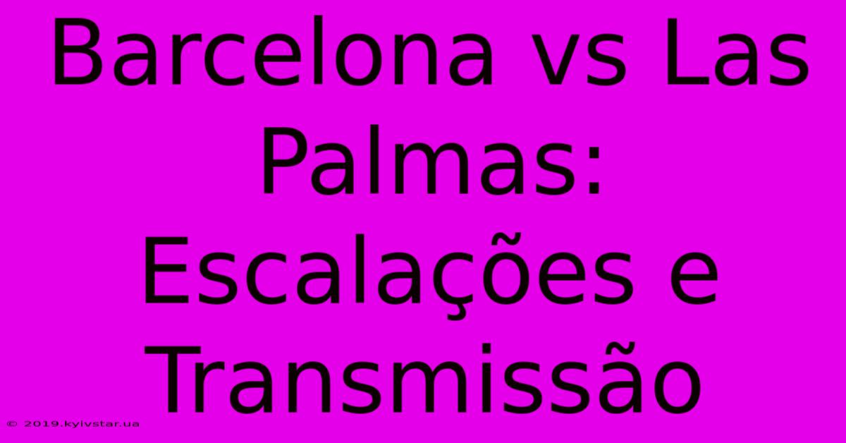 Barcelona Vs Las Palmas: Escalações E Transmissão