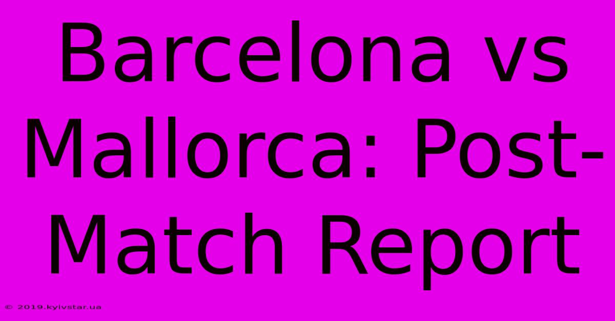 Barcelona Vs Mallorca: Post-Match Report