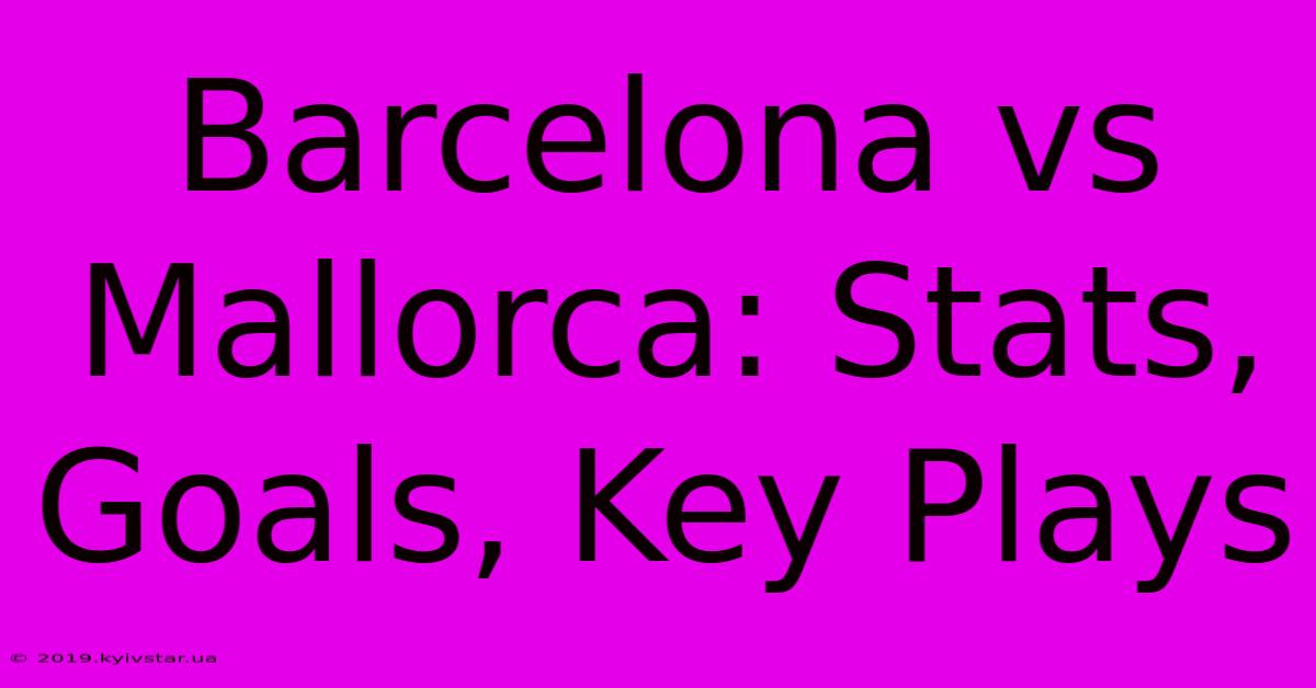 Barcelona Vs Mallorca: Stats, Goals, Key Plays