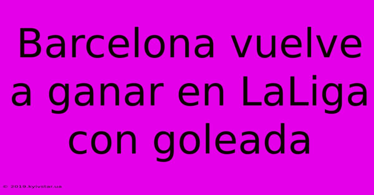 Barcelona Vuelve A Ganar En LaLiga Con Goleada