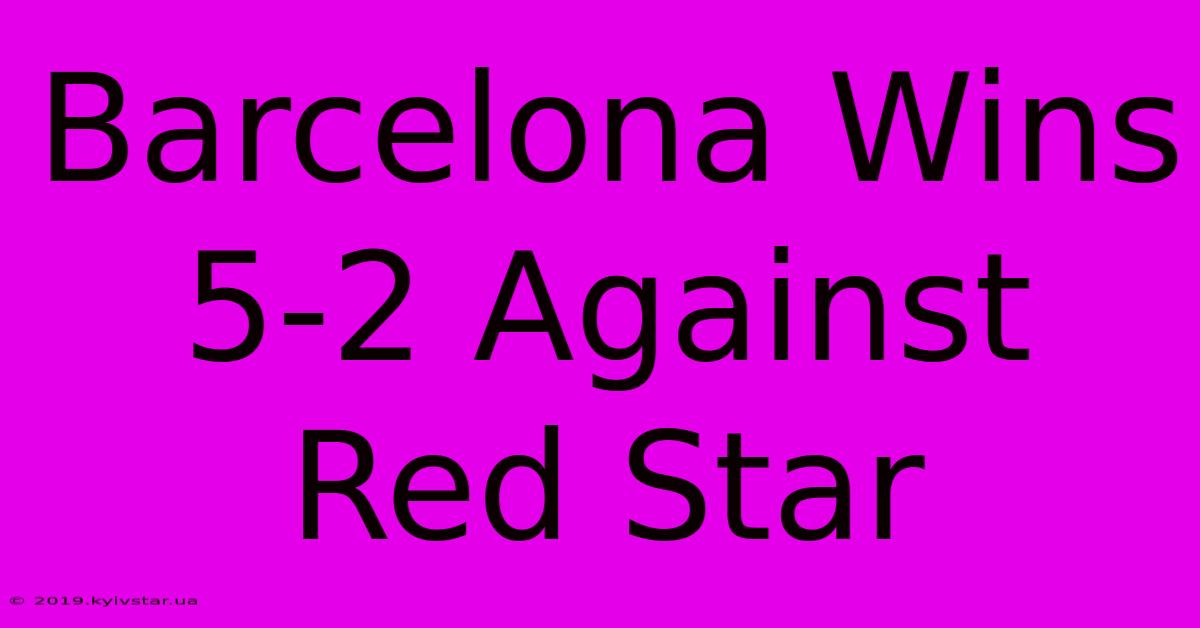 Barcelona Wins 5-2 Against Red Star 