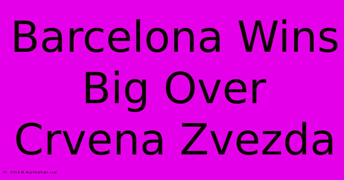 Barcelona Wins Big Over Crvena Zvezda