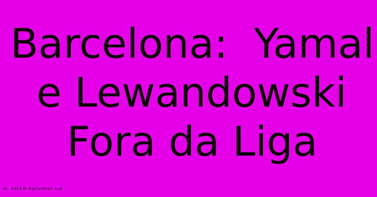 Barcelona:  Yamal E Lewandowski Fora Da Liga