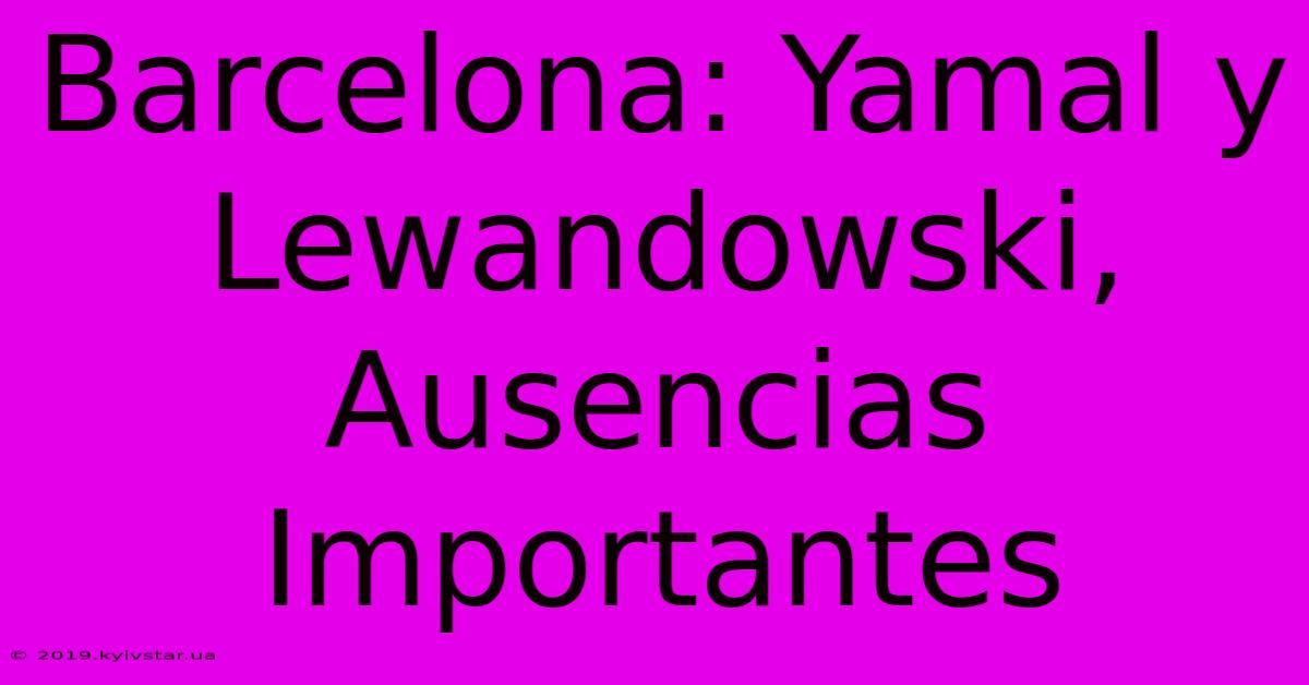 Barcelona: Yamal Y Lewandowski, Ausencias Importantes 