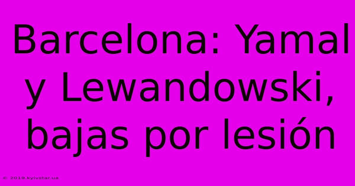 Barcelona: Yamal Y Lewandowski, Bajas Por Lesión