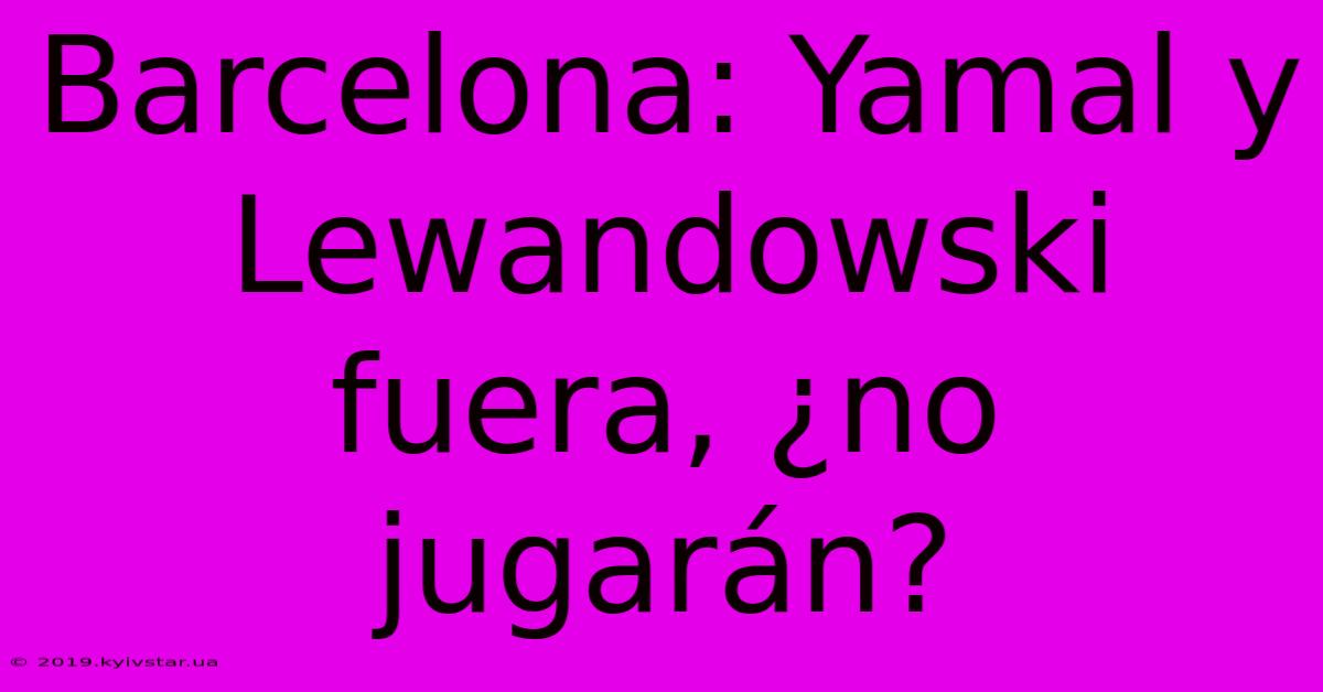 Barcelona: Yamal Y Lewandowski Fuera, ¿no Jugarán?