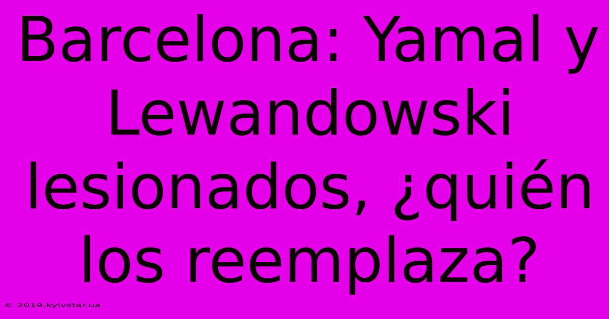 Barcelona: Yamal Y Lewandowski Lesionados, ¿quién Los Reemplaza?