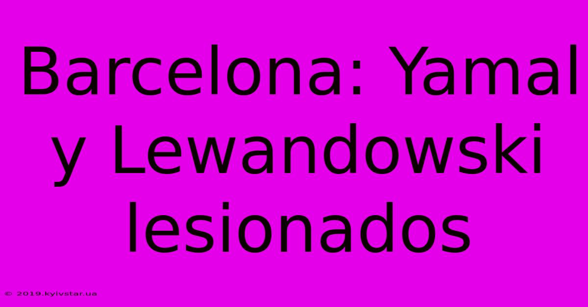 Barcelona: Yamal Y Lewandowski Lesionados 