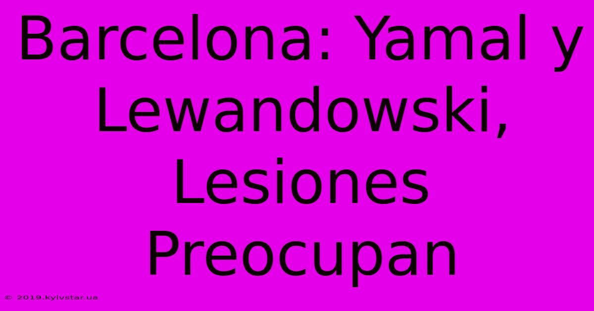 Barcelona: Yamal Y Lewandowski, Lesiones Preocupan