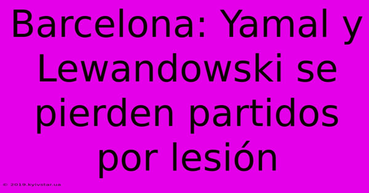 Barcelona: Yamal Y Lewandowski Se Pierden Partidos Por Lesión 