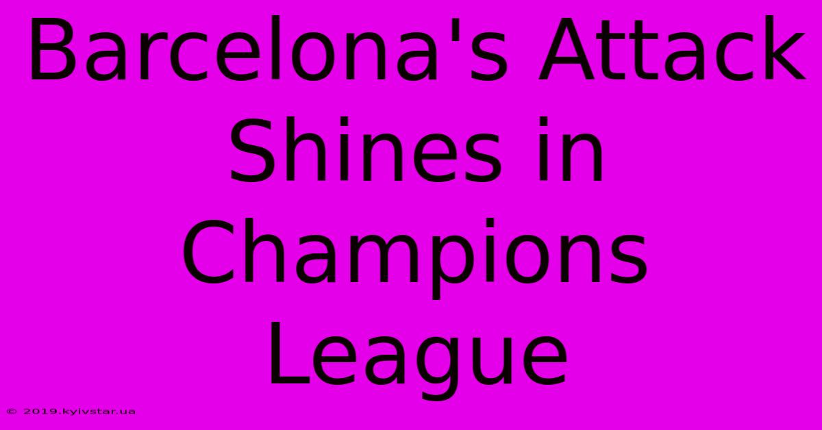 Barcelona's Attack Shines In Champions League