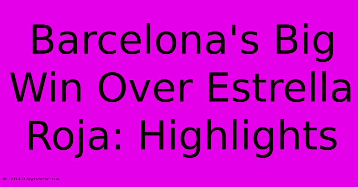 Barcelona's Big Win Over Estrella Roja: Highlights