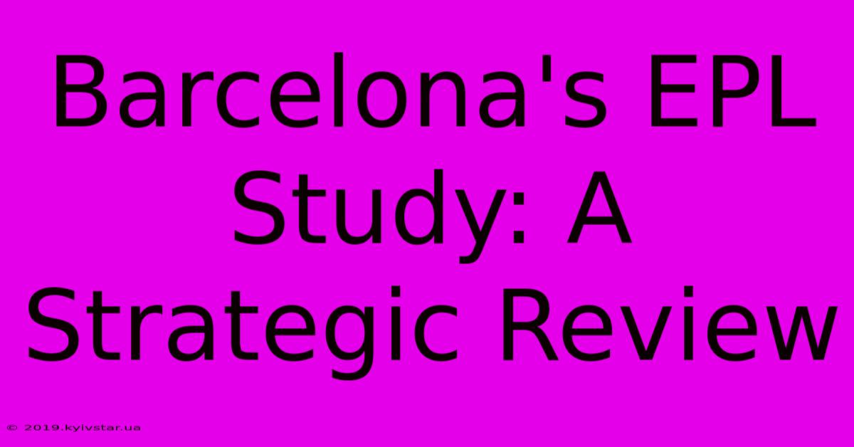 Barcelona's EPL Study: A Strategic Review