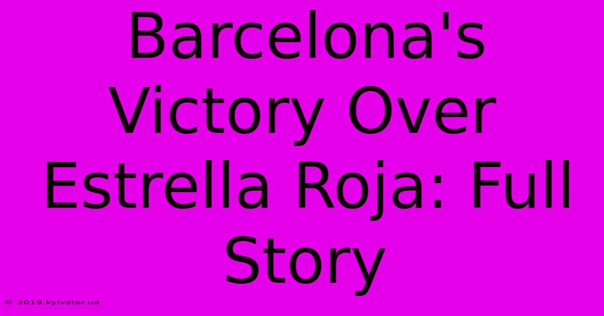 Barcelona's Victory Over Estrella Roja: Full Story 