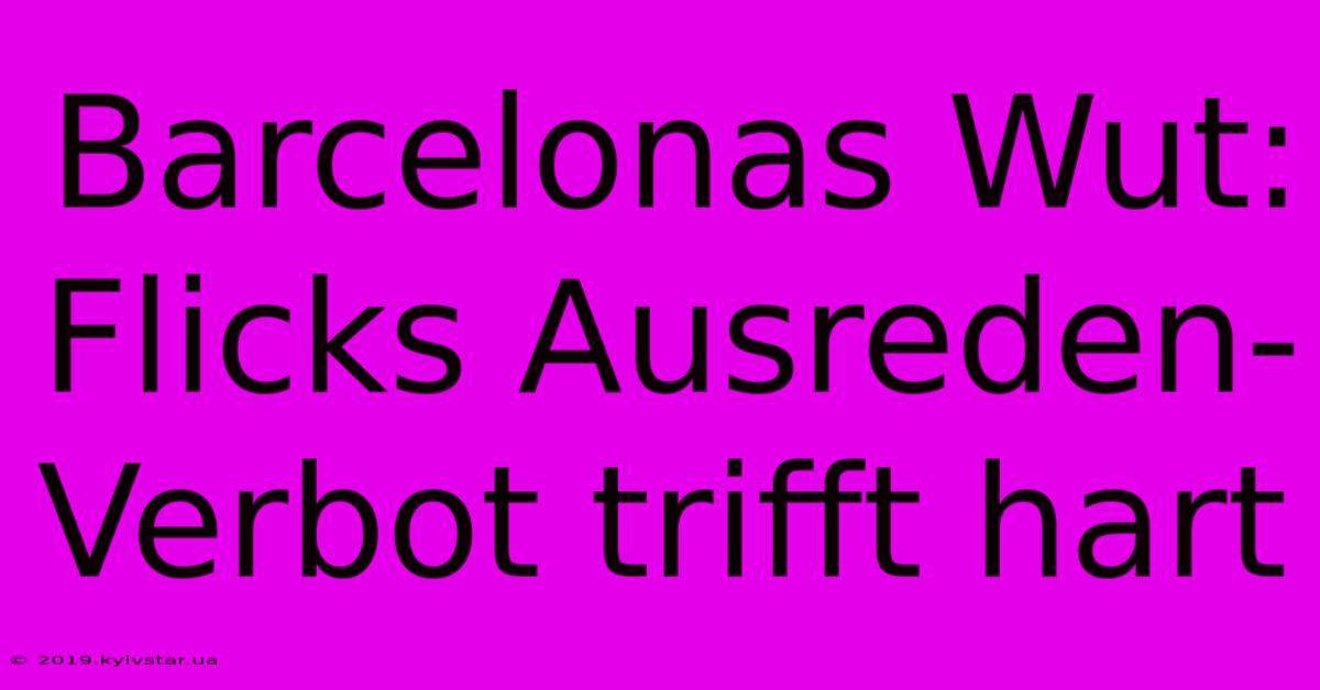 Barcelonas Wut: Flicks Ausreden-Verbot Trifft Hart