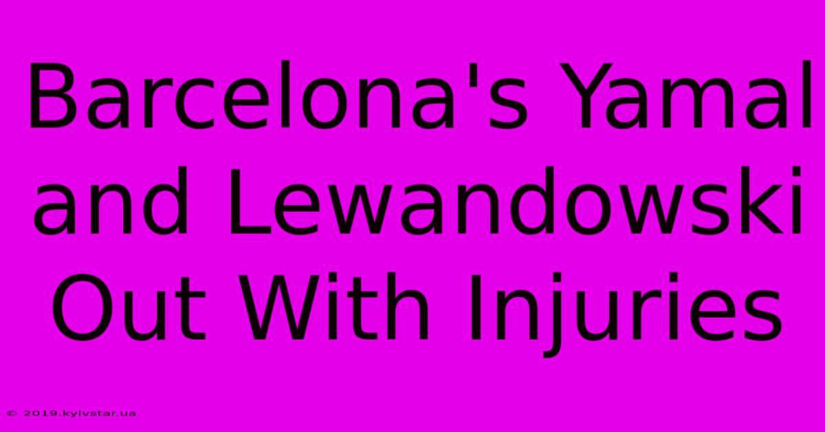 Barcelona's Yamal And Lewandowski Out With Injuries 