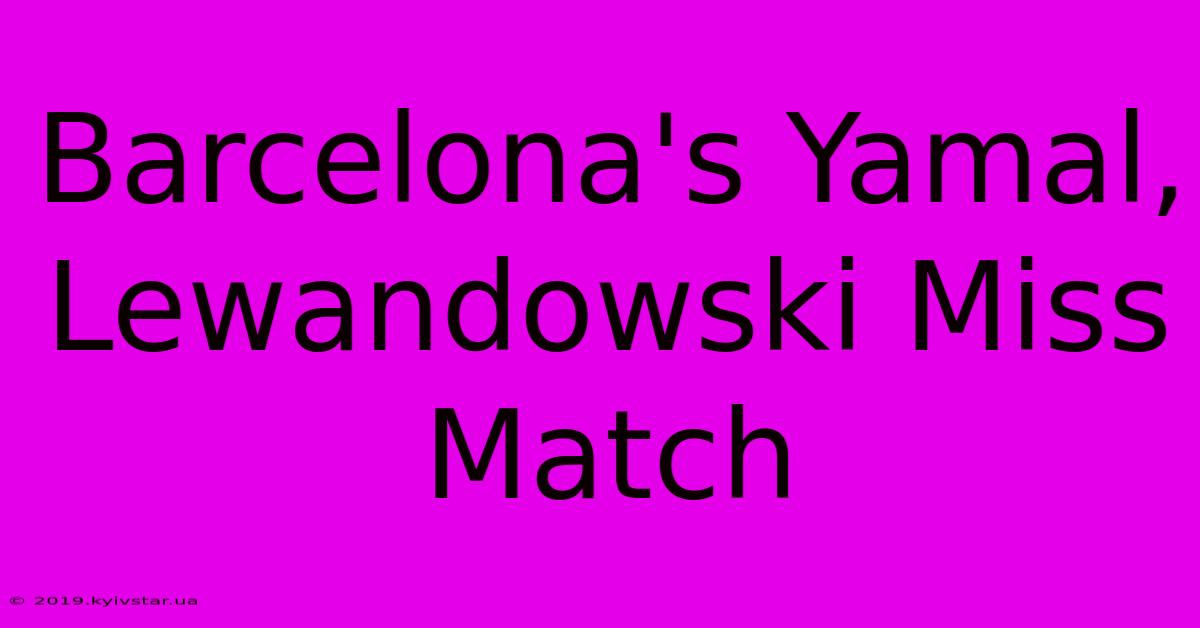 Barcelona's Yamal, Lewandowski Miss Match