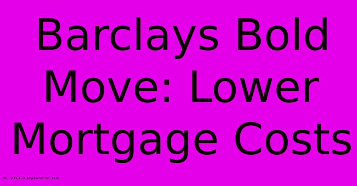 Barclays Bold Move: Lower Mortgage Costs