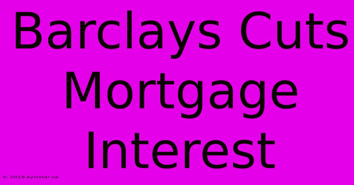 Barclays Cuts Mortgage Interest