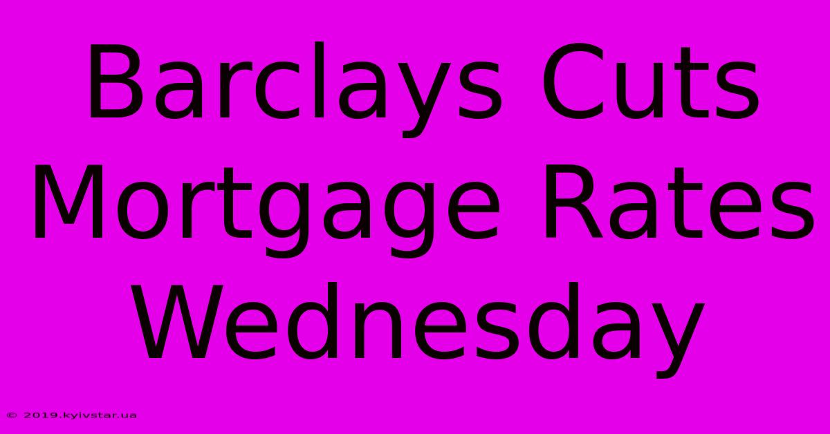 Barclays Cuts Mortgage Rates Wednesday