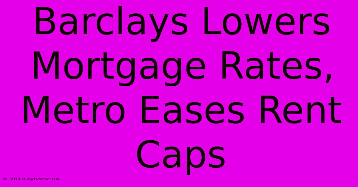 Barclays Lowers Mortgage Rates, Metro Eases Rent Caps