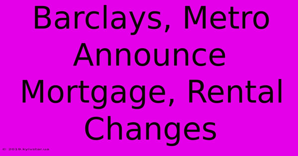 Barclays, Metro Announce Mortgage, Rental Changes