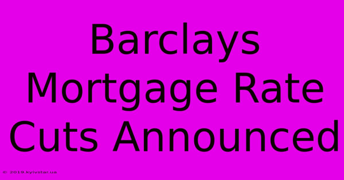 Barclays Mortgage Rate Cuts Announced