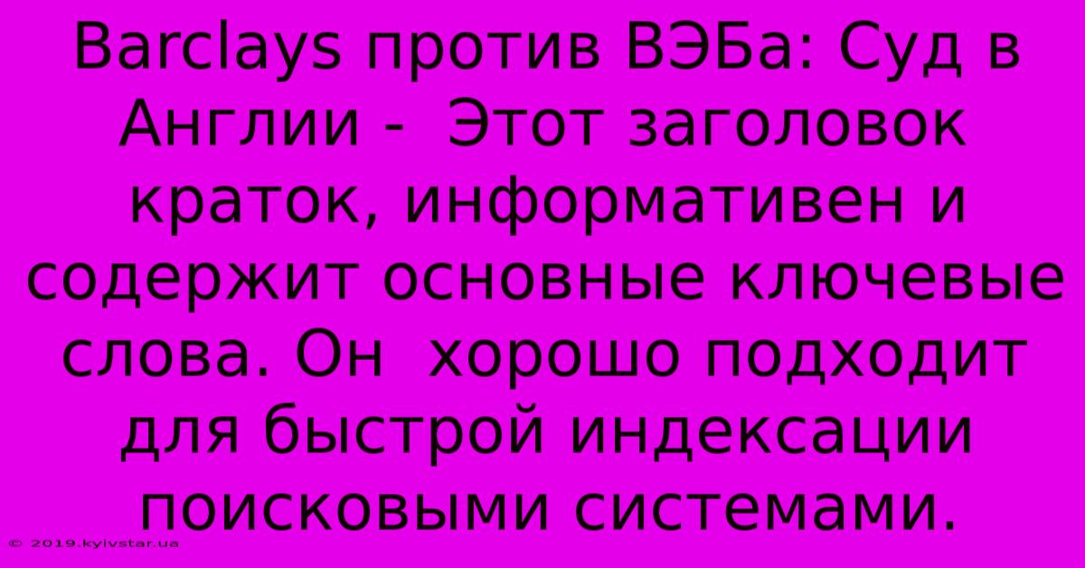 Barclays Против ВЭБа: Суд В Англии -  Этот Заголовок Краток, Информативен И Содержит Основные Ключевые Слова. Он  Хорошо Подходит Для Быстрой Индексации Поисковыми Системами.