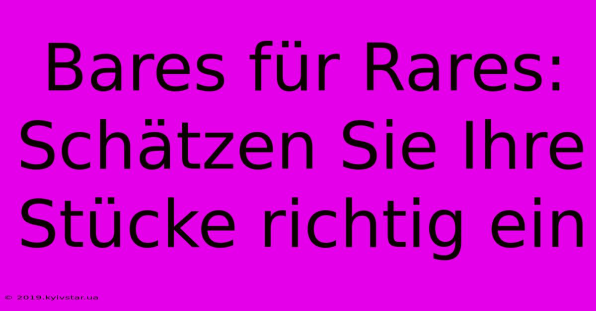 Bares Für Rares:  Schätzen Sie Ihre Stücke Richtig Ein