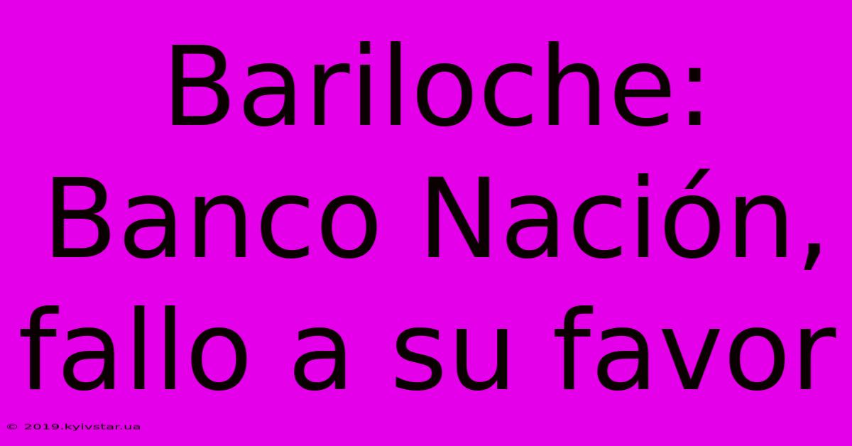 Bariloche: Banco Nación, Fallo A Su Favor