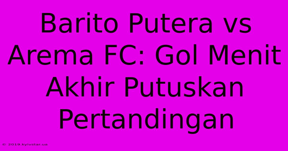 Barito Putera Vs Arema FC: Gol Menit Akhir Putuskan Pertandingan