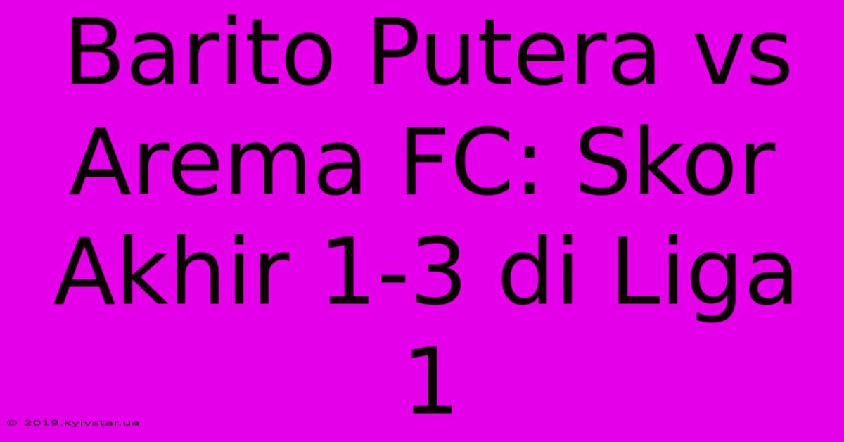 Barito Putera Vs Arema FC: Skor Akhir 1-3 Di Liga 1