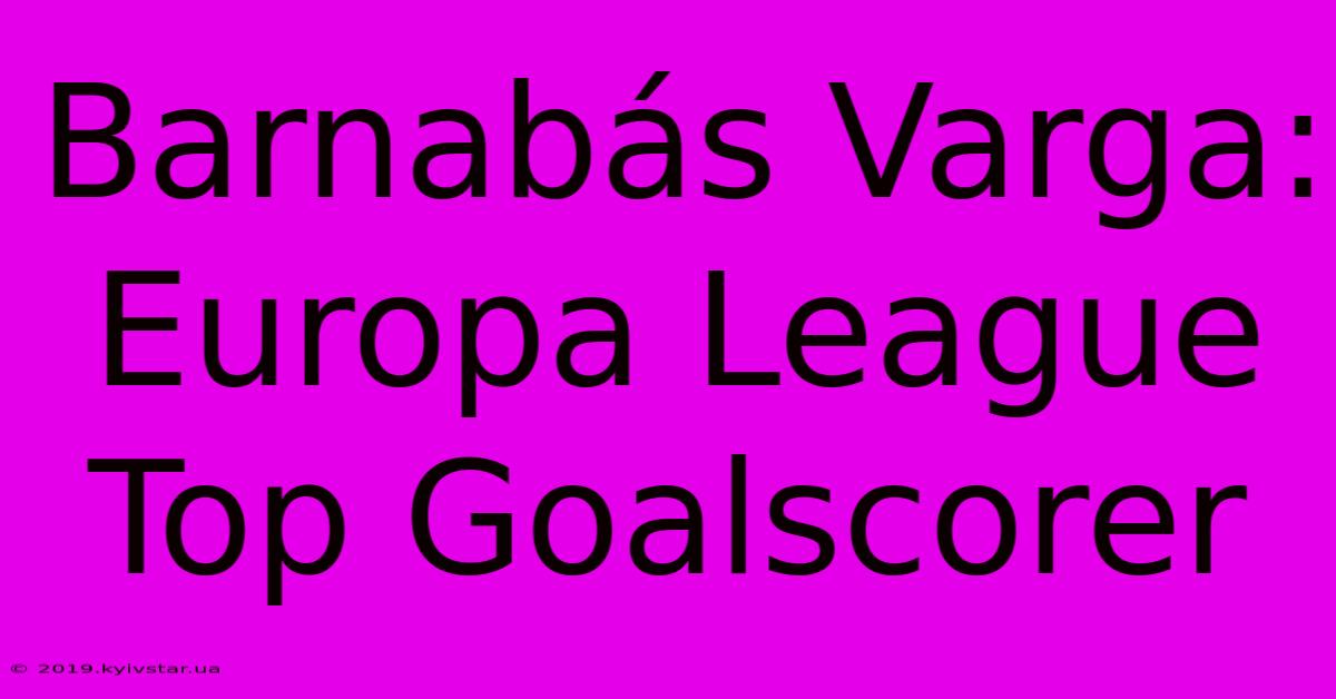 Barnabás Varga: Europa League Top Goalscorer