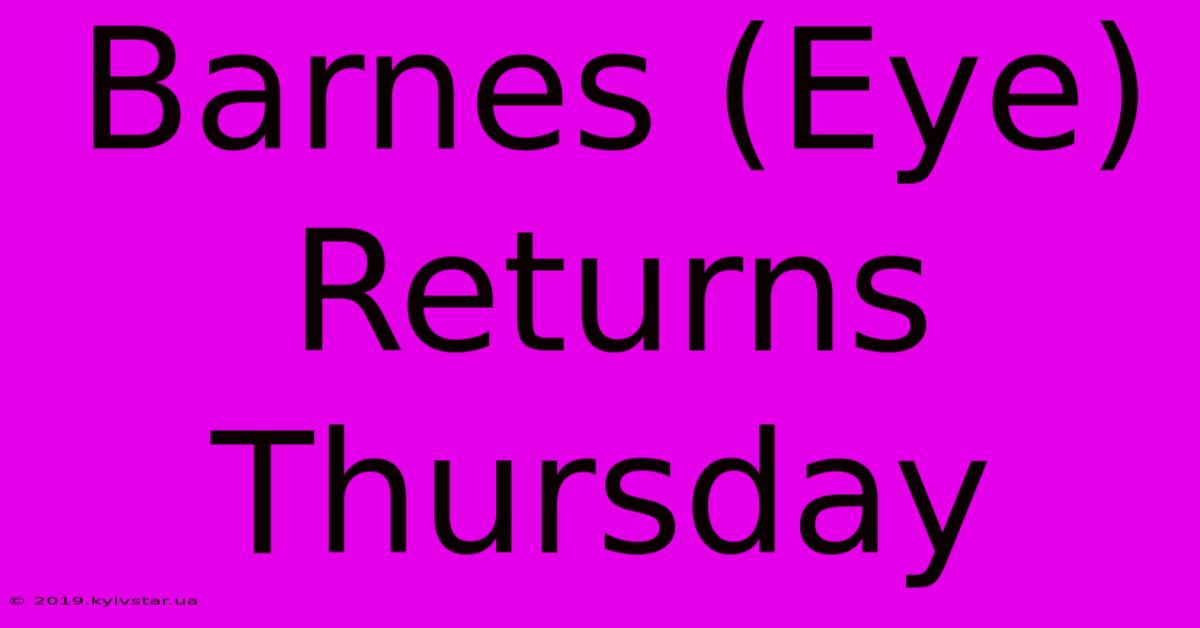 Barnes (Eye) Returns Thursday