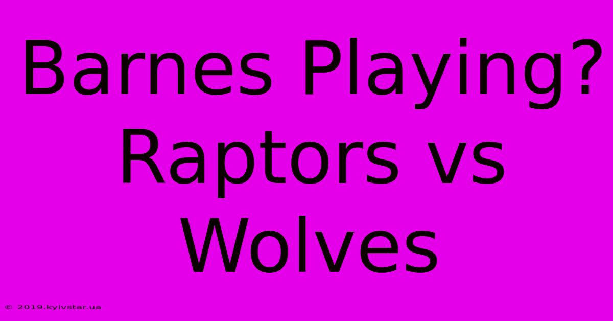 Barnes Playing? Raptors Vs Wolves