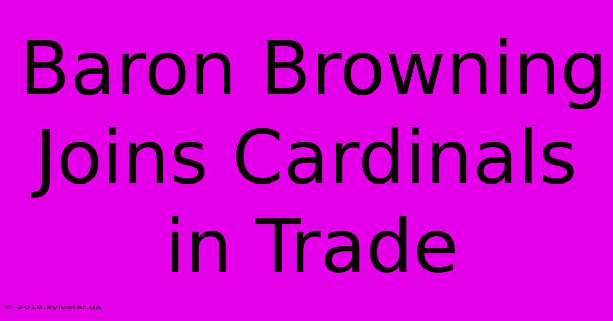 Baron Browning Joins Cardinals In Trade