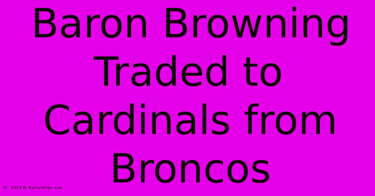 Baron Browning Traded To Cardinals From Broncos