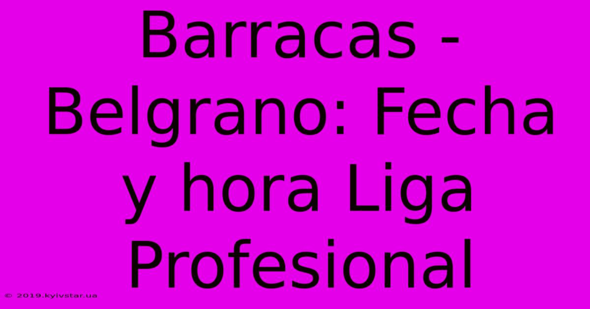 Barracas - Belgrano: Fecha Y Hora Liga Profesional