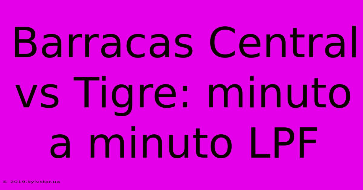 Barracas Central Vs Tigre: Minuto A Minuto LPF