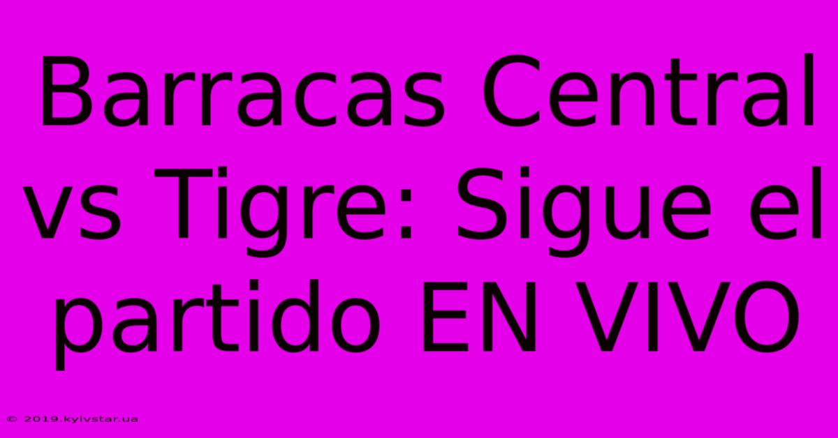 Barracas Central Vs Tigre: Sigue El Partido EN VIVO